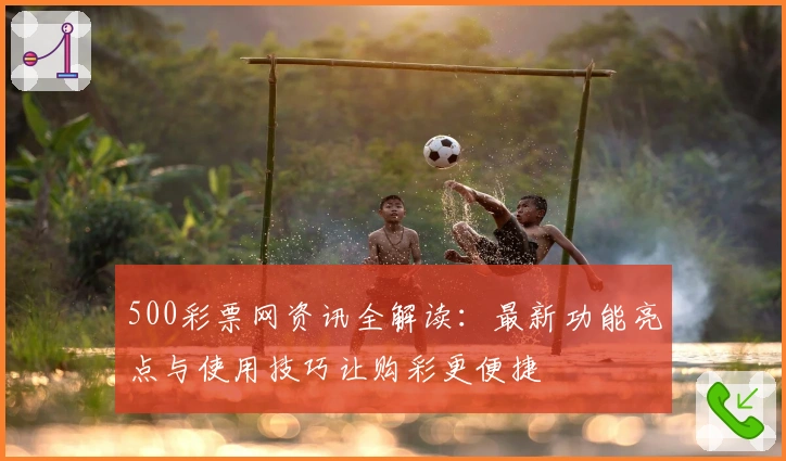 500彩票网资讯全解读：最新功能亮点与使用技巧让购彩更便捷