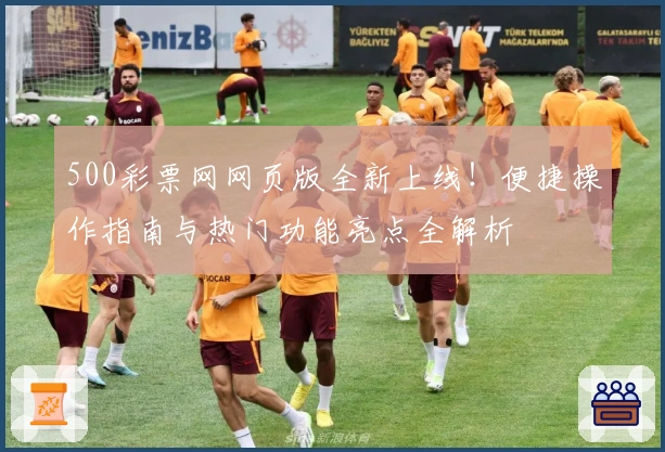 500彩票网网页版全新上线！便捷操作指南与热门功能亮点全解析