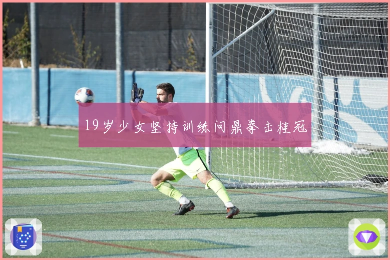 19岁少女坚持训练问鼎拳击桂冠