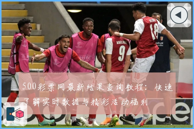 500彩票网最新结果查询教程：快速了解实时数据与精彩活动福利