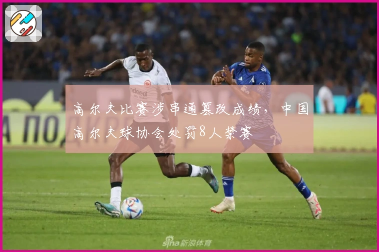 高尔夫比赛涉串通篡改成绩，中国高尔夫球协会处罚8人禁赛