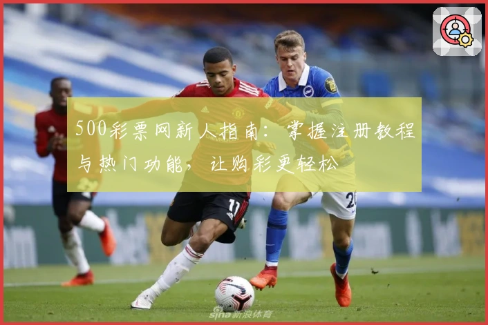 500彩票网新人指南:掌握注册教程与热门功能,让购彩更轻松