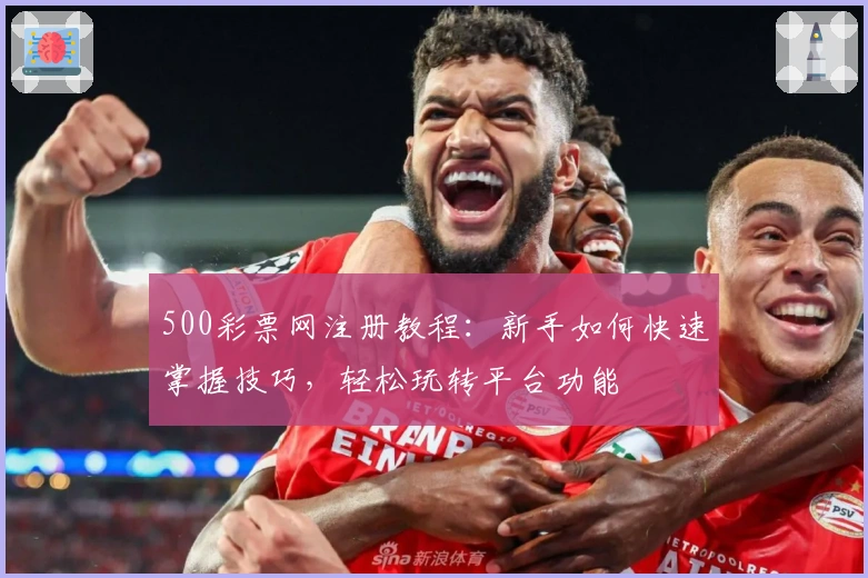 500彩票网注册教程：新手如何快速掌握技巧，轻松玩转平台功能