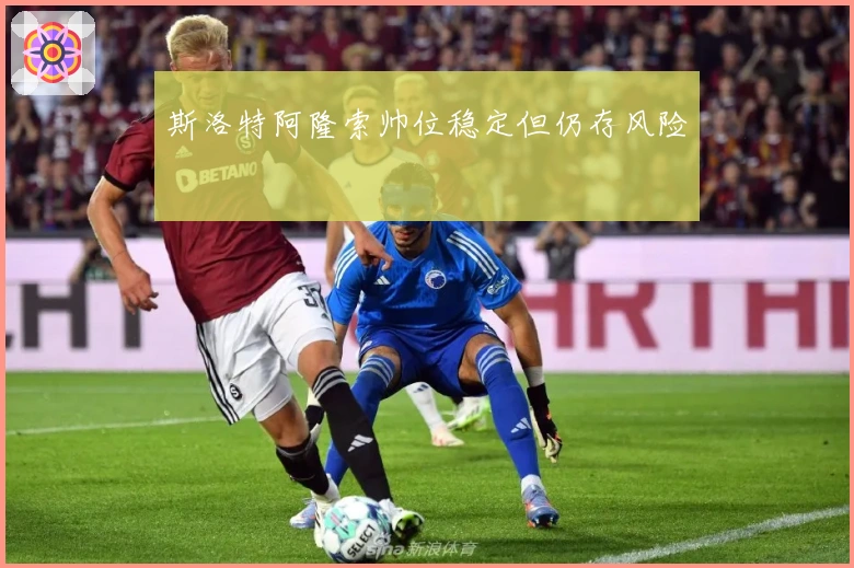 斯洛特阿隆索帅位稳定但仍存风险