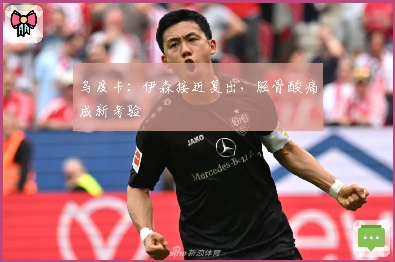 乌度卡：伊森接近复出，胫骨酸痛成新考验