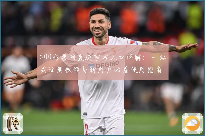 500彩票网直连官方入口详解：一站式注册教程与新用户必看使用指南