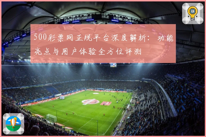 500彩票网正规平台深度解析：功能亮点与用户体验全方位评测