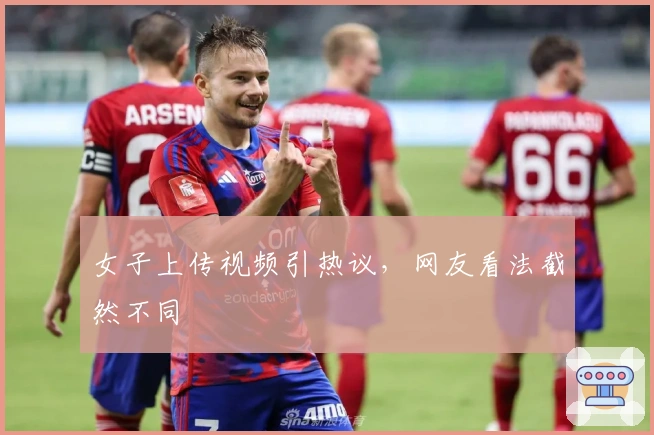 女子上传视频引热议，网友看法截然不同