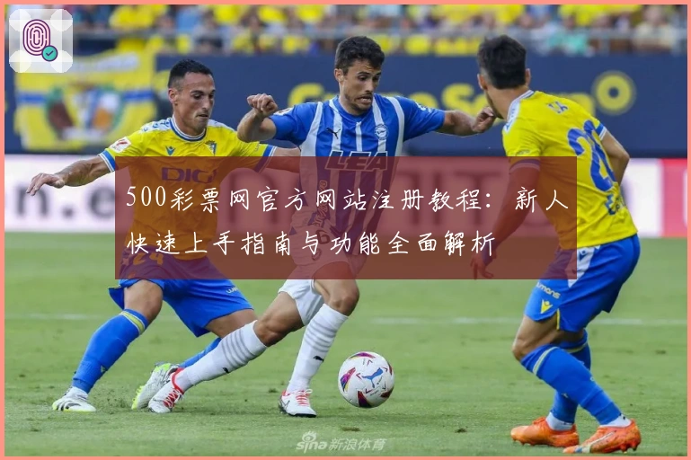 500彩票网官方网站注册教程：新人快速上手指南与功能全面解析