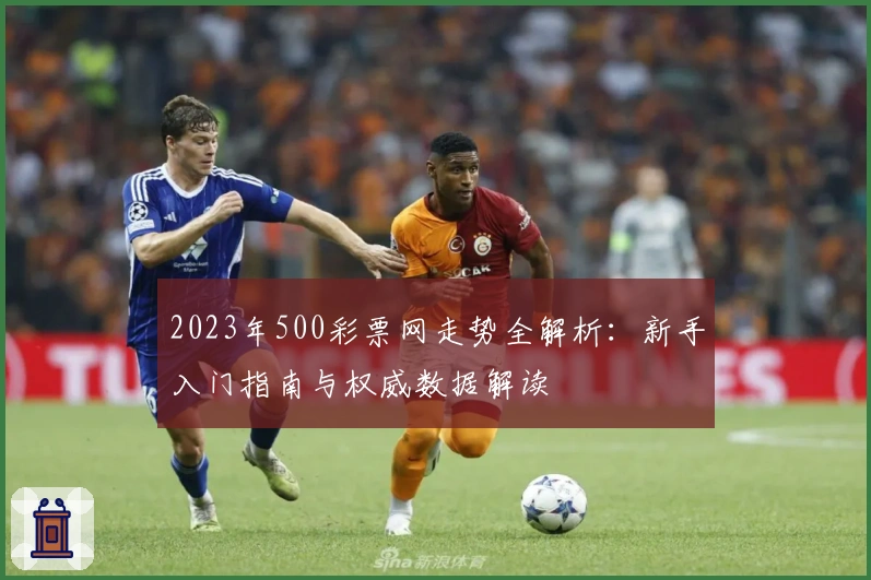 2023年500彩票网走势全解析：新手入门指南与权威数据解读